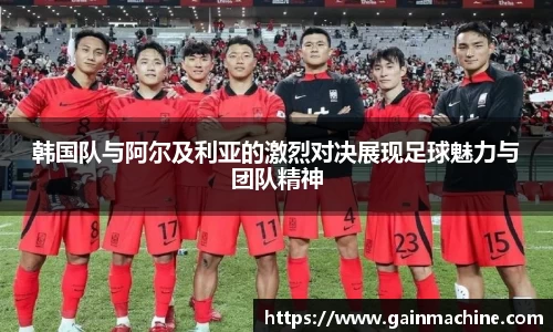 韩国队与阿尔及利亚的激烈对决展现足球魅力与团队精神
